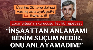 Ebrar Sitesi’nin kurucusu: Ebrar Sitesi’nin kurucusu: İnşaattan anlamam! Benim suçum nedir, onu anlayamadım!