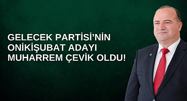 Gelecek Partisi'nin Onikişubat Adayı Muharrem Çevik oldu!