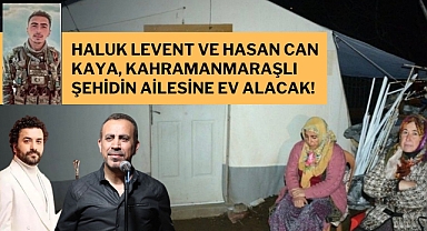 Haluk Levent ve Hasan Can Kaya, Kahramanmaraşlı Şehidin Ailesine Ev Alacak!