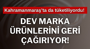 Kahramanmaraş’ta da tüketiliyordu! Dev marka ürünlerini geri çağırıyor!