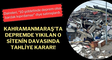 Kahramanmaraş'ta depremde yıkılan o sitenin davasında tahliye kararı!