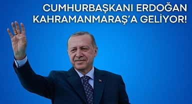 Cumhurbaşkanı Erdoğan Kahramanmaraş'a Geliyor