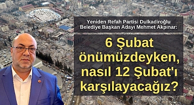 Mehmet Akpınar: 6 Şubat önümüzdeyken, nasıl 12 Şubat'ı karşılayacağız?