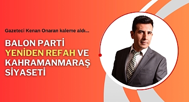 Balon Parti Yeniden Refah ve Kahramanmaraş Siyaseti