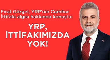 Görgel, YRP'nin Cumhur İttifakı algısı hakkında konuştu: YRP, ittifakımızda yok!