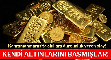 Kahramanmaraş’ta akıllara durgunluk veren olay! Kendi altınlarını basmışlar!