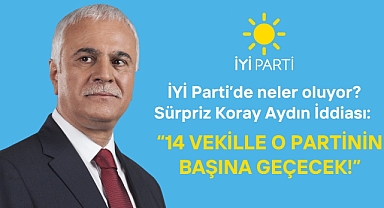 İYİ Parti’de neler oluyor? Sürpriz Koray Aydın İddiası: 14 Vekille O Partinin Başına Geçecek!
