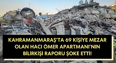 Kahramanmaraş’ta 69 kişiye mezar olan Hacı Ömer Apartmanının Bilirkişi Raporu Şoke Etti!