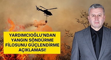 Yardımcıoğlu'ndan yangın söndürme filosunu güçlendirme açıklaması!