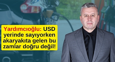 Yardımcıoğlu: USD yerinde sayıyorken akaryakıta gelen bu zamlar doğru değil