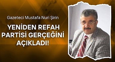 Gazeteci Mustafa Nuri Şirin, Yeniden Refah Partisi gerçeğini açıkladı