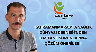 Kahramanmaraş’ta Sağlık Dünyası Derneği’nden Hastane Sorunlarına Çözüm Önerileri