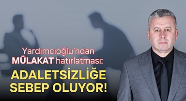 Yardımcıoğlu'ndan mülakat hatırlatması: Adaletsizliğe sebep oluyor!