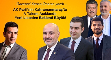 AK Parti’nin Kahramanmaraş’ta A Takımı Açıklandı: Yeni Listeden Beklenti Büyük! 