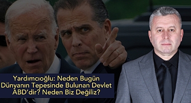 Yardımcıoğlu: Neden Bugün Dünyanın Tepesinde Bulunan Devlet ABD'dir? Neden Biz Değiliz?