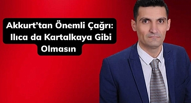 Akkurt'tan Önemli Çağrı: Ilıca da Kartalkaya Gibi Olmasın 