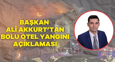 Başkan Akkurt'tan otel yangını açıklaması