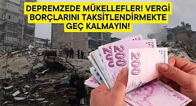 Depremzede mükellefler! Vergi borçlarını taksitlendirmekte geç kalmayın!
