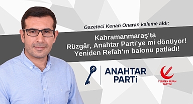 Kahramanmaraş’ta Rüzgâr, Anahtar Parti’ye mi dönüyor! Yeniden Refah’ın balonu patladı!