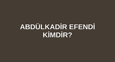 Abdülkadir Efendi kimdir?