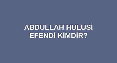 Abdullah Hulusi Efendi kimdir?