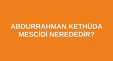 Abdurrahman Kethüda Mescidi nerededir?