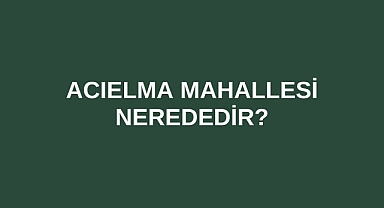 Acıelma Mahallesi nerededir?