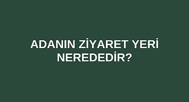 Adanın Ziyaret Yeri nerededir?