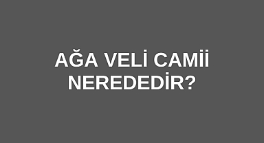 Ağa Veli Camii nerededir?