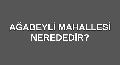 Ağabeyli Mahallesi nerededir?