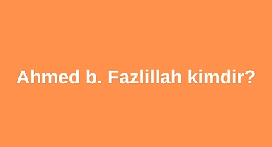 Ahmed b. Fazlillah kimdir?