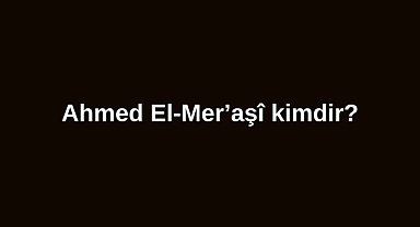 Ahmed El-Mer’aşî kimdir?