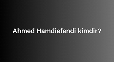 Ahmed Hamdiefendi kimdir?