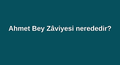 Ahmet Bey Zâviyesi nerededir?