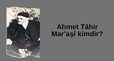 Ahmet Tâhir Mar’aşî kimdir?