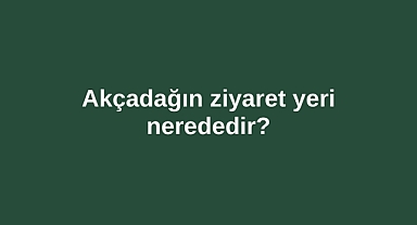Akçadağın ziyaret yeri nerededir?