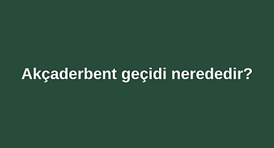 Akçaderbent geçidi nerededir?