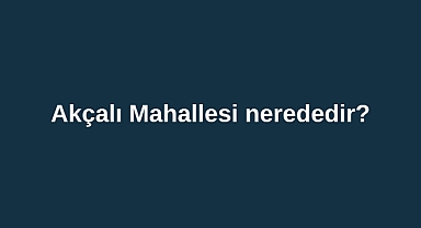 Akçalı Mahallesi nerededir?