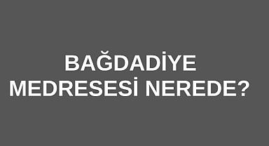 Bağdadiye Medresesi Nerede? 