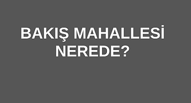 Bakış Mahallesi Nerede?