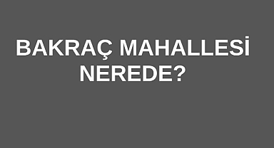 Bakraç Mahallesi Nerede?	