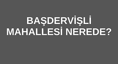 Başdervişli Mahallesi Nerede?