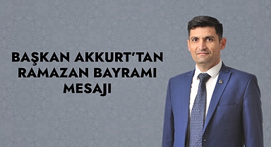 Başkan Akkurt’tan Ramazan Bayramı mesajı