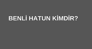 Benli Hatun Kimdir?