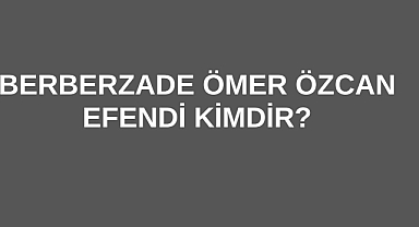 Berberzade Ömer Özcan Efendi Kimdir?