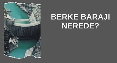 Berke Barajı Nerede?