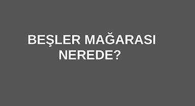 Beşler Mağarası Nerede? 