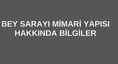 Bey Sarayı Mimari Yapısı Hakkında Bilgiler