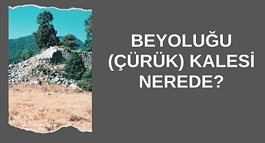 Beyoluğu (Çürük) Kalesi Nerede?