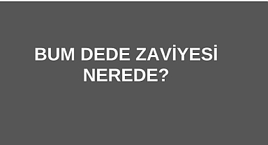 Bum Dede Zaviyesi Nerede?